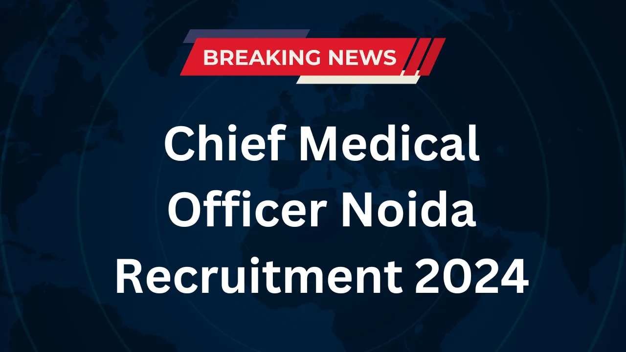 Chief Medical Officer Noida Recruitment 2024