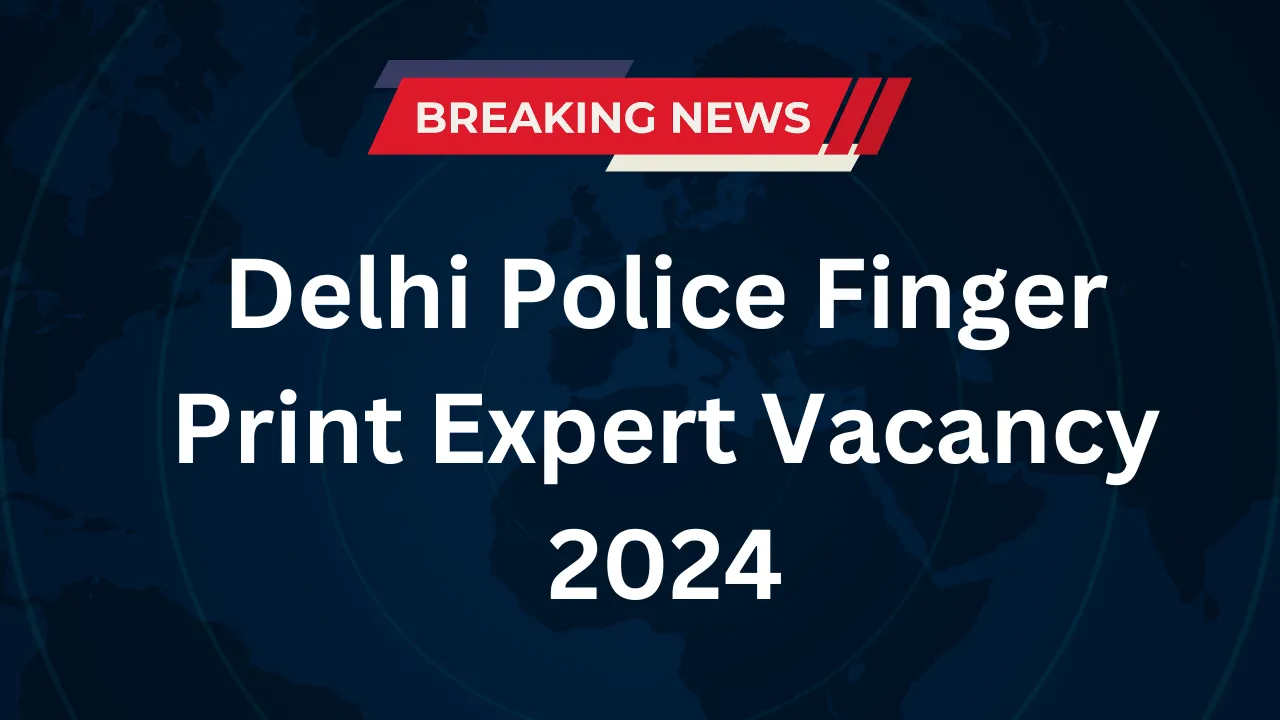 Delhi Police Finger Print Expert Vacancy 2024